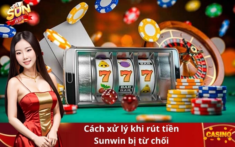 Cách xử lý khi rút tiền Sunwin bị từ chối