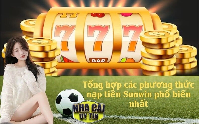 Tổng hợp các phương thức nạp tiền Sunwin phổ biến nhất